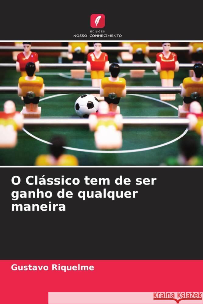 O Clássico tem de ser ganho de qualquer maneira Riquelme, Gustavo 9786206341369