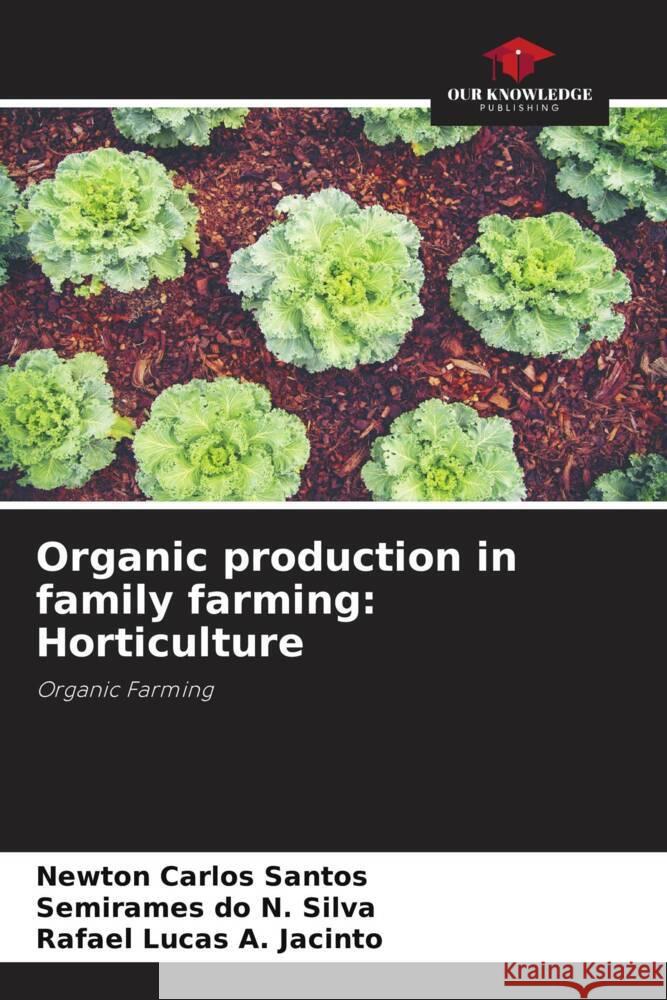 Organic production in family farming: Horticulture Santos, Newton Carlos, do N. Silva, Semirames, A. Jacinto, Rafael Lucas 9786206342052