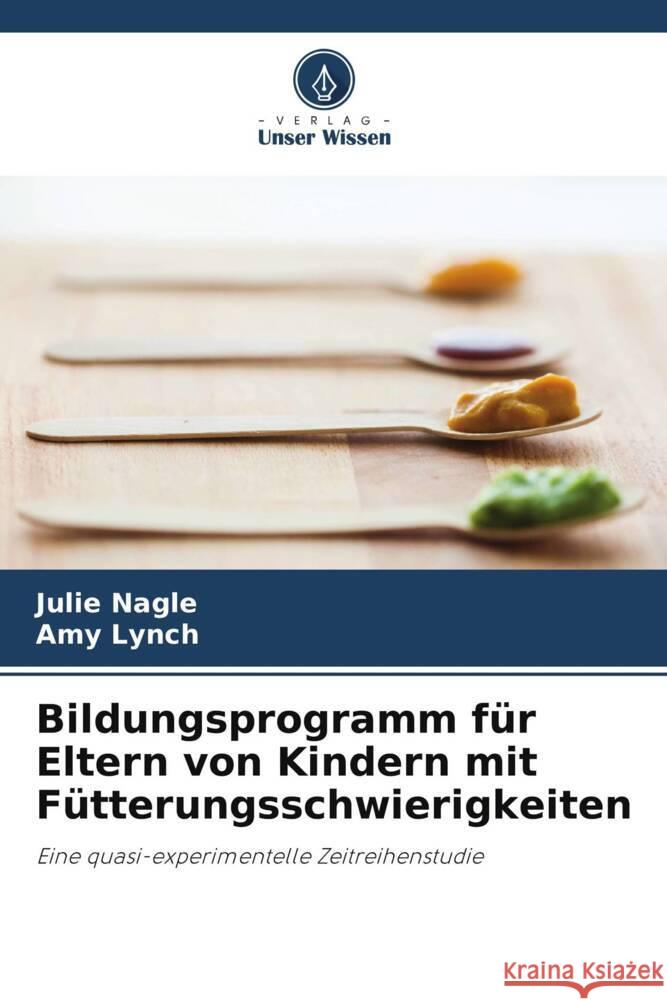 Bildungsprogramm für Eltern von Kindern mit Fütterungsschwierigkeiten Nagle, Julie, Lynch, Amy 9786206346081 Verlag Unser Wissen