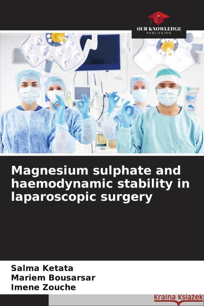 Magnesium sulphate and haemodynamic stability in laparoscopic surgery Ketata, Salma, Bousarsar, Mariem, Zouche, Imene 9786206347460