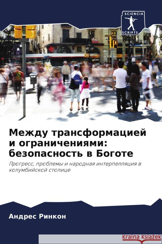 Mezhdu transformaciej i ogranicheniqmi: bezopasnost' w Bogote Rinkon, Andres 9786206347910