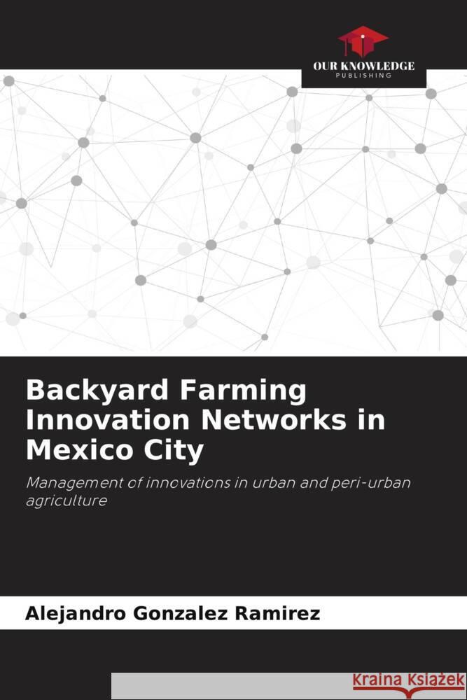 Backyard Farming Innovation Networks in Mexico City Gonzalez Ramirez, Alejandro 9786206348603