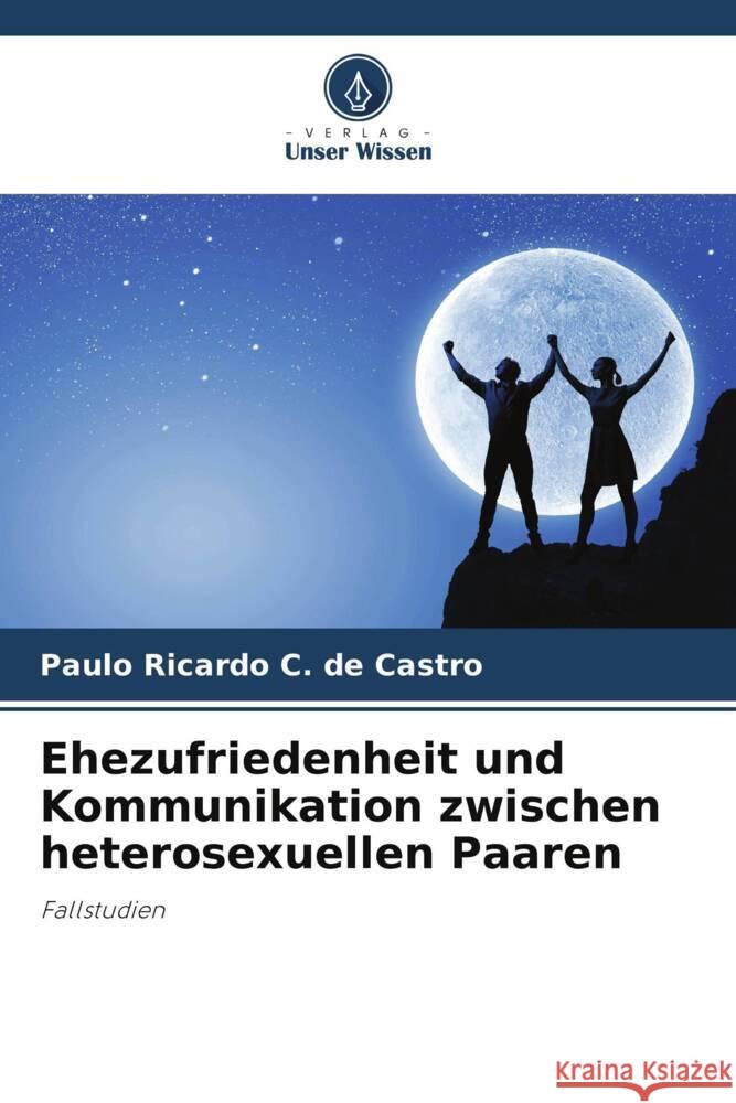 Ehezufriedenheit und Kommunikation zwischen heterosexuellen Paaren C. de Castro, Paulo Ricardo 9786206351474