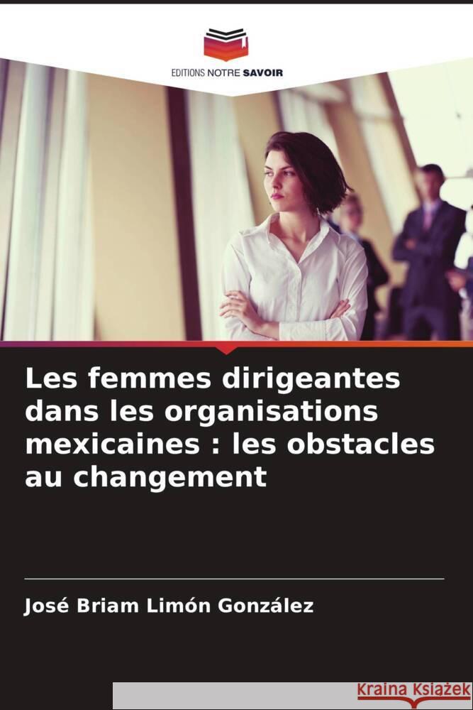 Les femmes dirigeantes dans les organisations mexicaines : les obstacles au changement Limón González, José Briam 9786206351672