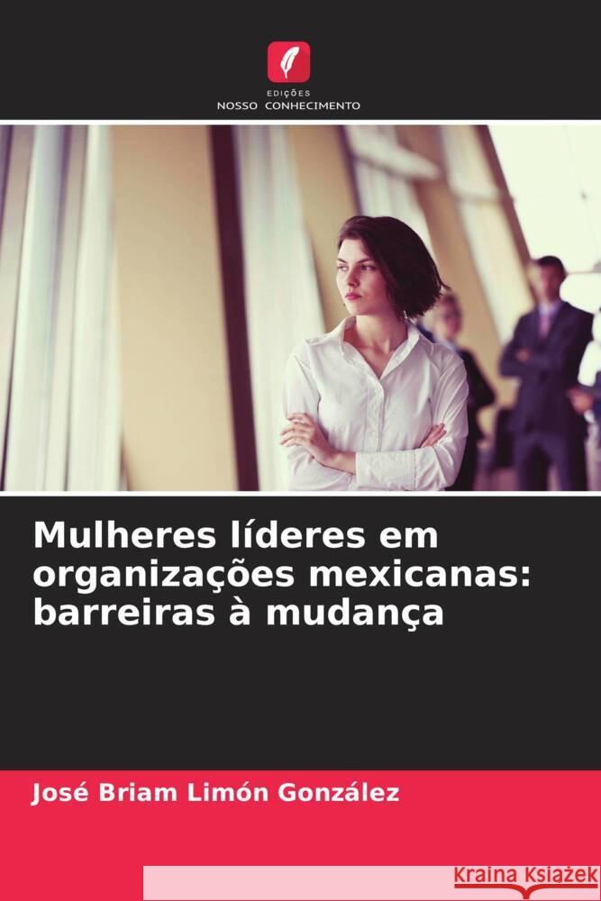 Mulheres líderes em organizações mexicanas: barreiras à mudança Limón González, José Briam 9786206351696