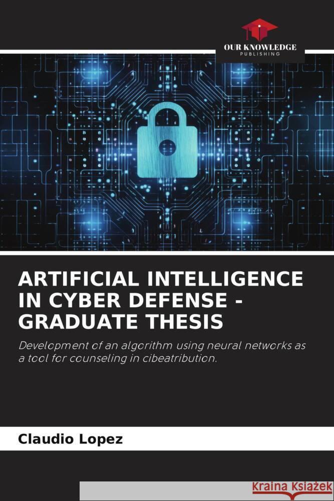 ARTIFICIAL INTELLIGENCE IN CYBER DEFENSE - GRADUATE THESIS López, Claudio 9786206353263