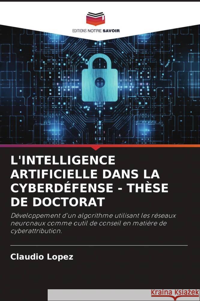 L'INTELLIGENCE ARTIFICIELLE DANS LA CYBERDÉFENSE - THÈSE DE DOCTORAT López, Claudio 9786206353287