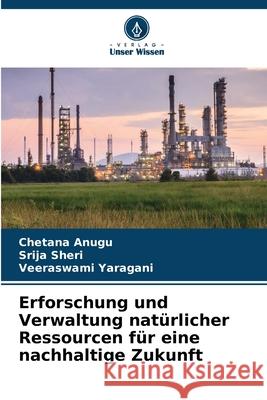 Erforschung und Verwaltung nat?rlicher Ressourcen f?r eine nachhaltige Zukunft Chetana Anugu Srija Sheri Veeraswami Yaragani 9786206354291