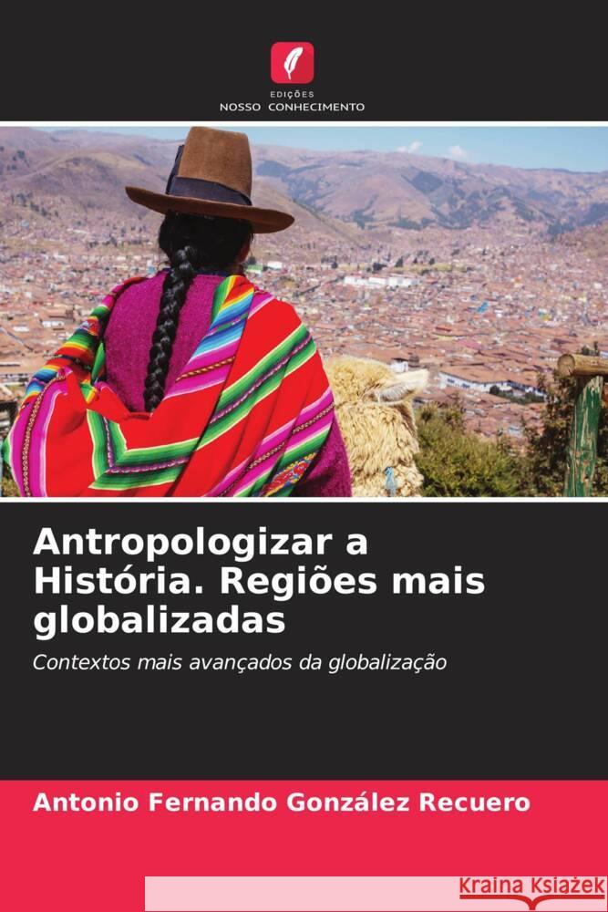 Antropologizar a História. Regiões mais globalizadas González Recuero, Antonio Fernando 9786206358176