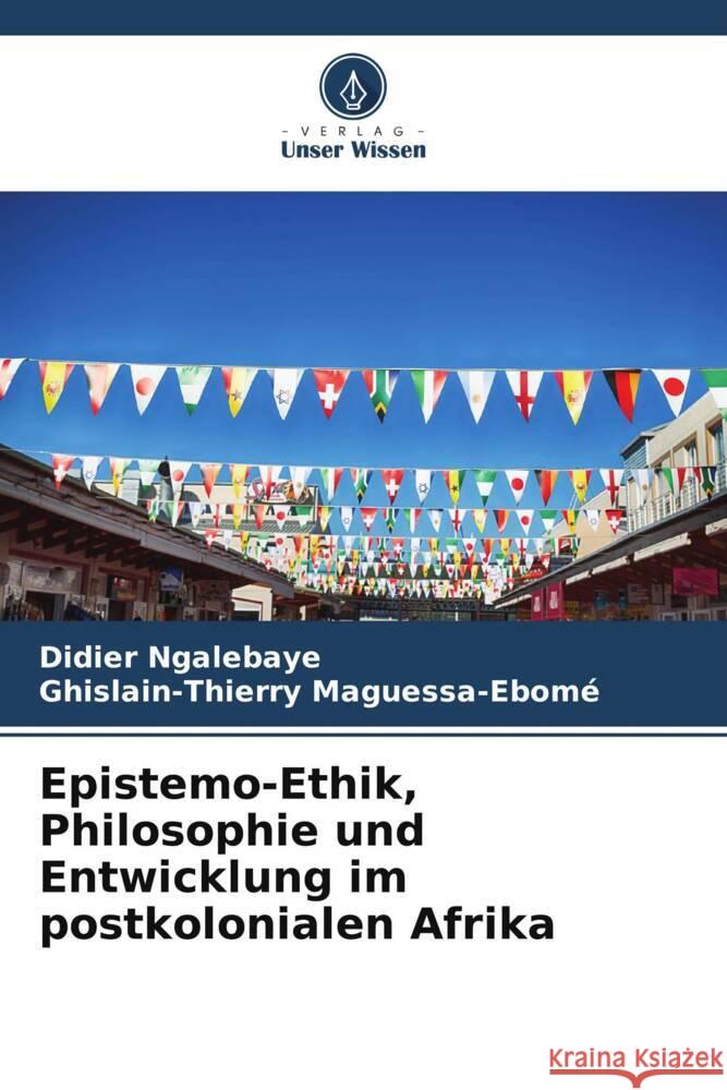 Epistemo-Ethik, Philosophie und Entwicklung im postkolonialen Afrika Ngalebaye, Didier, Maguessa-Ebomé, Ghislain-Thierry 9786206358732