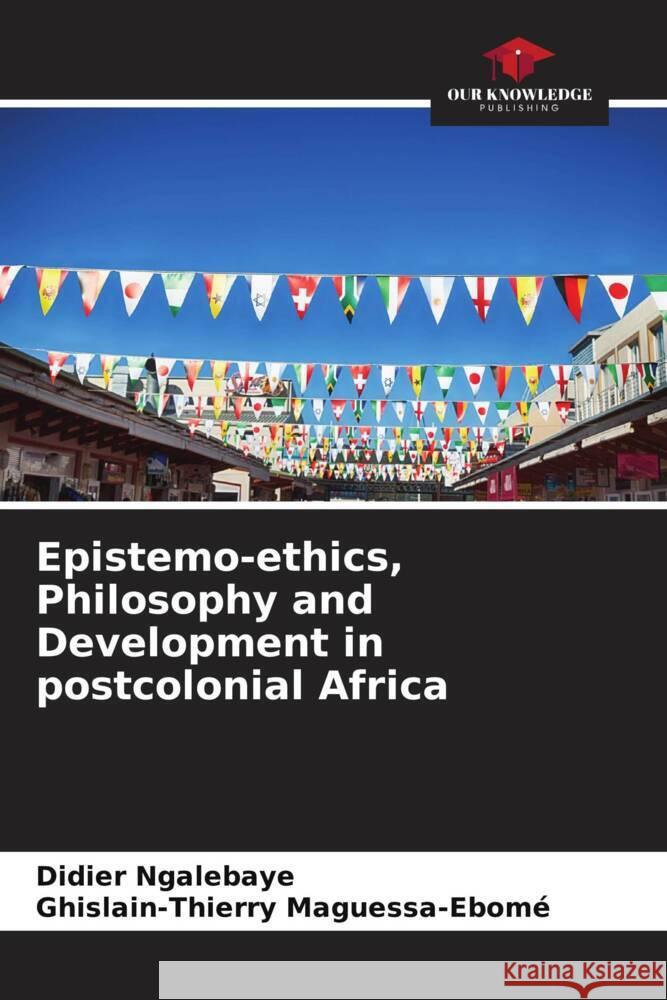 Epistemo-ethics, Philosophy and Development in postcolonial Africa Ngalebaye, Didier, Maguessa-Ebomé, Ghislain-Thierry 9786206358749