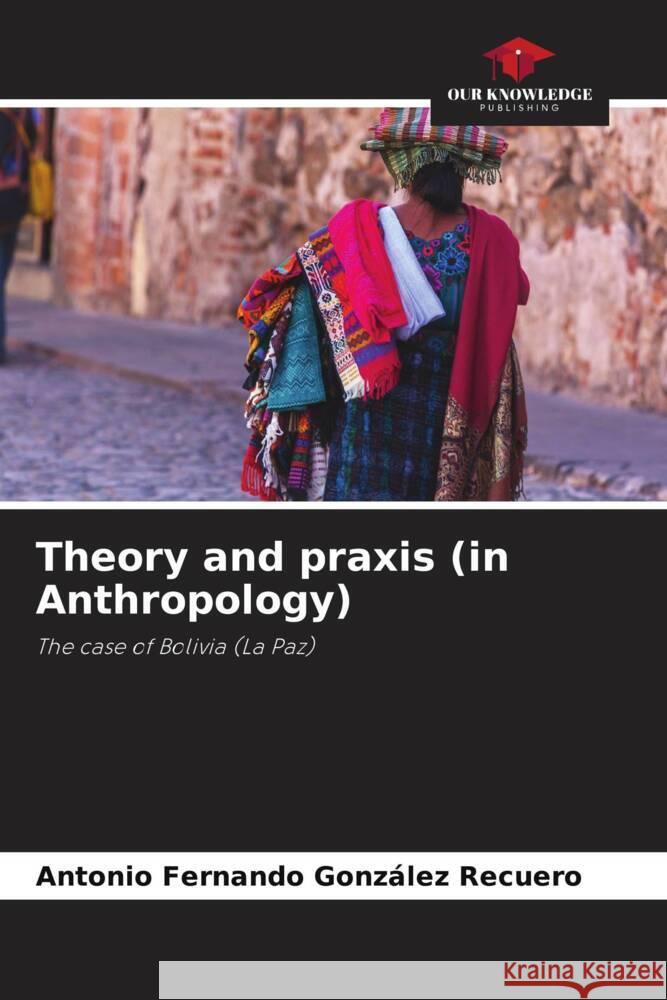 Theory and praxis (in Anthropology) González Recuero, Antonio Fernando 9786206361084