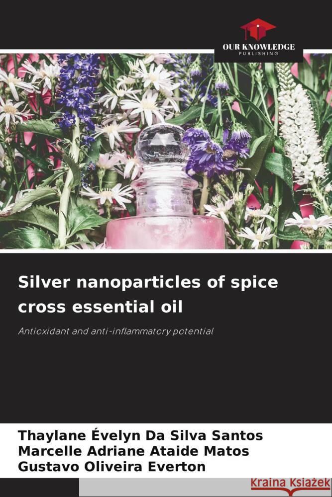 Silver nanoparticles of spice cross essential oil Evelyn Da Silva Santos, Thaylane, Adriane Ataide Matos, Marcelle, Oliveira Everton, Gustavo 9786206364801 Our Knowledge Publishing