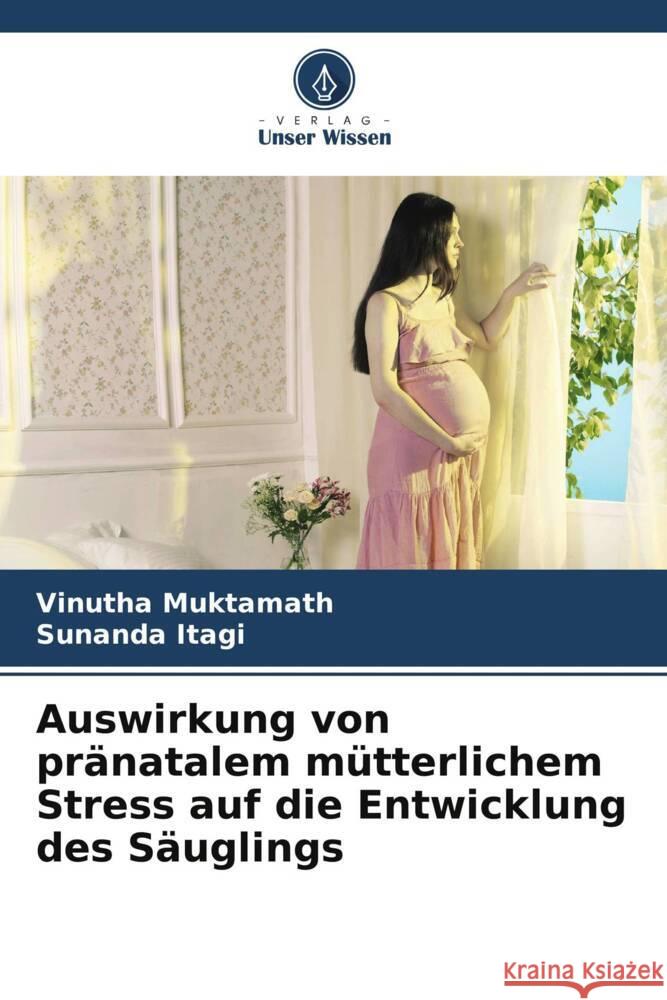 Auswirkung von pränatalem mütterlichem Stress auf die Entwicklung des Säuglings Muktamath, Vinutha, Itagi, Sunanda 9786206365631