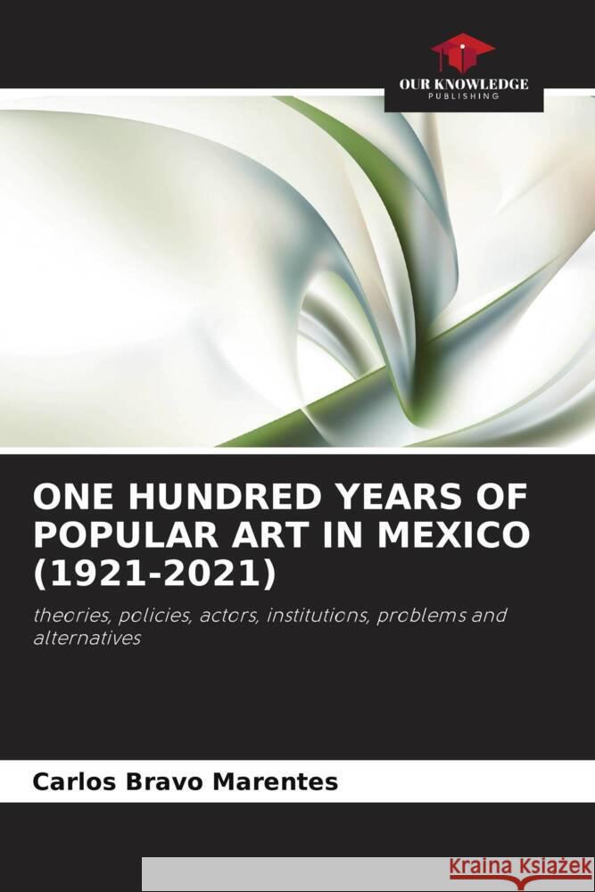 ONE HUNDRED YEARS OF POPULAR ART IN MEXICO (1921-2021) Bravo Marentes, Carlos 9786206368762