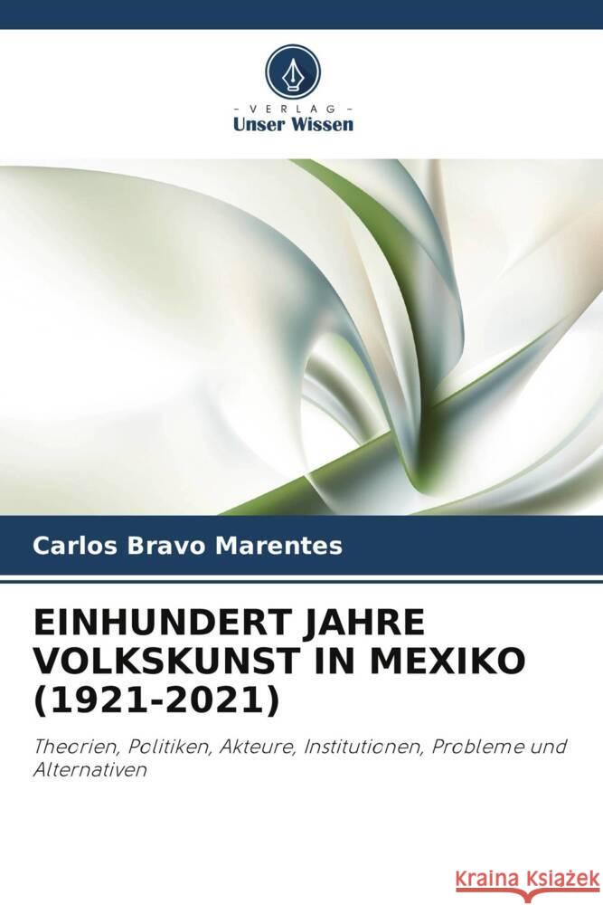 EINHUNDERT JAHRE VOLKSKUNST IN MEXIKO (1921-2021) Bravo Marentes, Carlos 9786206368779