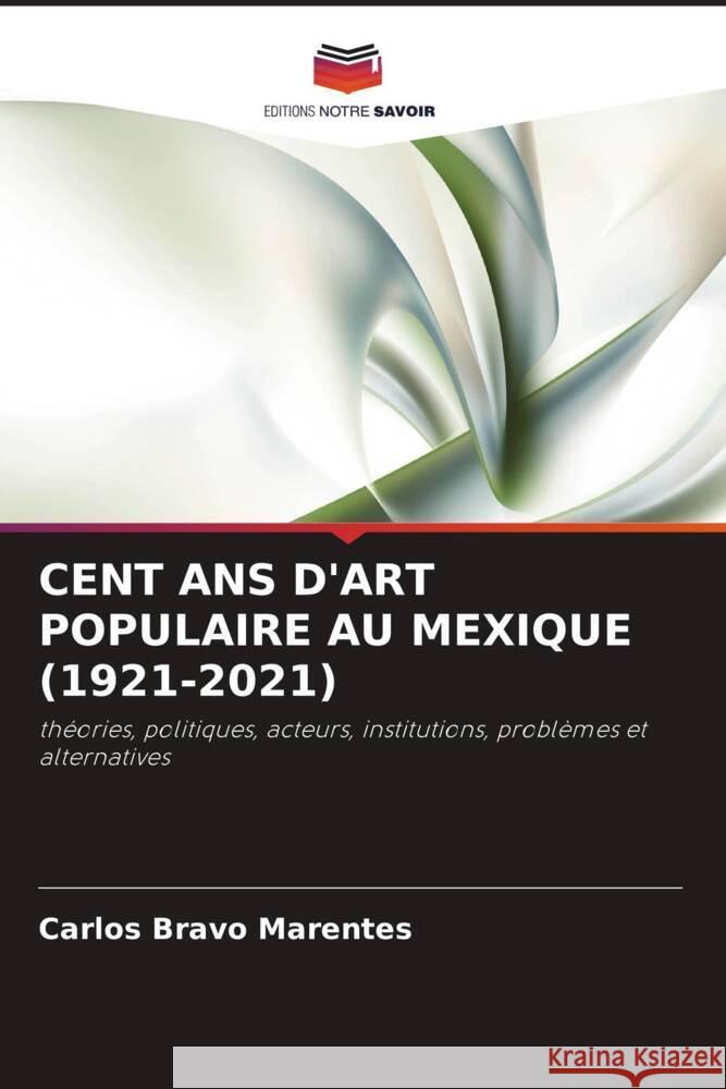 CENT ANS D'ART POPULAIRE AU MEXIQUE (1921-2021) Bravo Marentes, Carlos 9786206368786