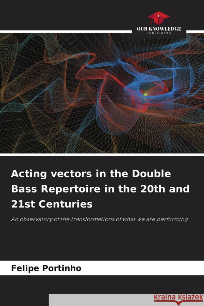 Acting vectors in the Double Bass Repertoire in the 20th and 21st Centuries Portinho, Felipe 9786206368885