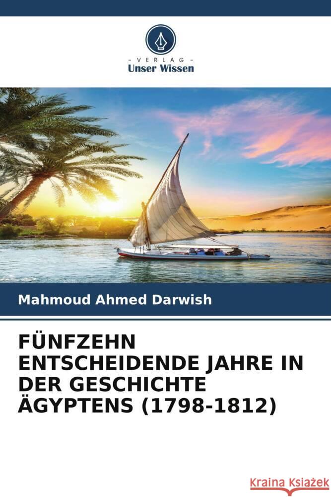 FÜNFZEHN ENTSCHEIDENDE JAHRE IN DER GESCHICHTE ÄGYPTENS (1798-1812) Darwish, Mahmoud Ahmed 9786206372233 Verlag Unser Wissen