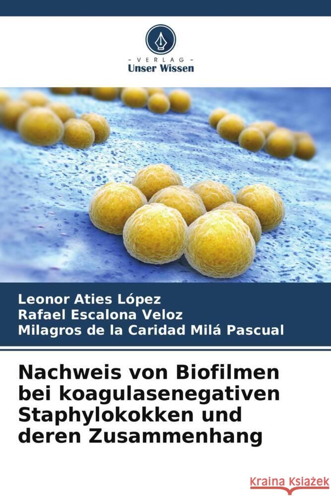 Nachweis von Biofilmen bei koagulasenegativen Staphylokokken und deren Zusammenhang Aties López, Leonor, Escalona Veloz, Rafael, Milá Pascual, Milagros de la Caridad 9786206376798