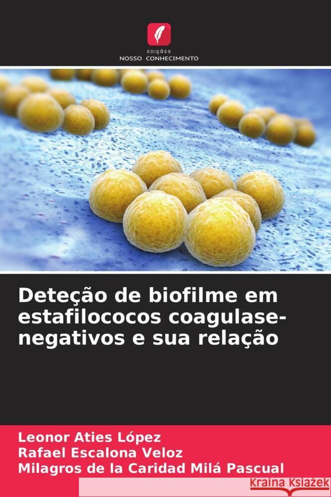 Deteção de biofilme em estafilococos coagulase-negativos e sua relação Aties López, Leonor, Escalona Veloz, Rafael, Milá Pascual, Milagros de la Caridad 9786206376835
