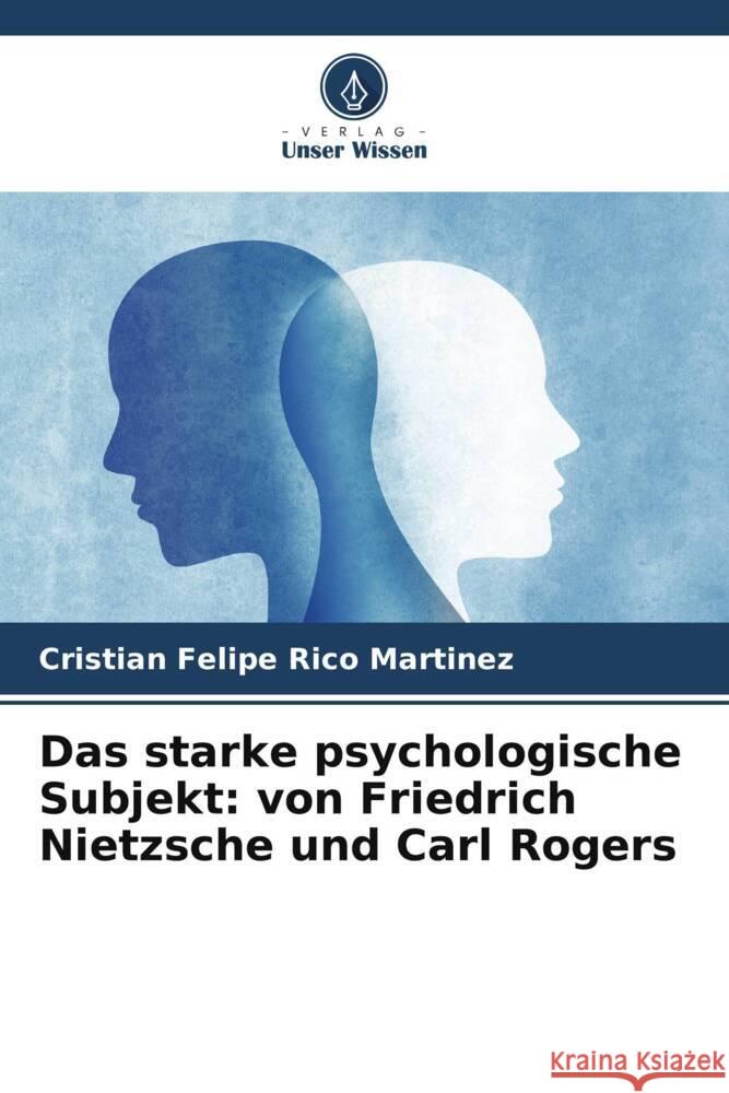 Das starke psychologische Subjekt: von Friedrich Nietzsche und Carl Rogers Rico Martinez, Cristian Felipe 9786206382614