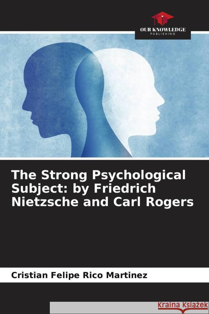 The Strong Psychological Subject: by Friedrich Nietzsche and Carl Rogers Rico Martinez, Cristian Felipe 9786206382621