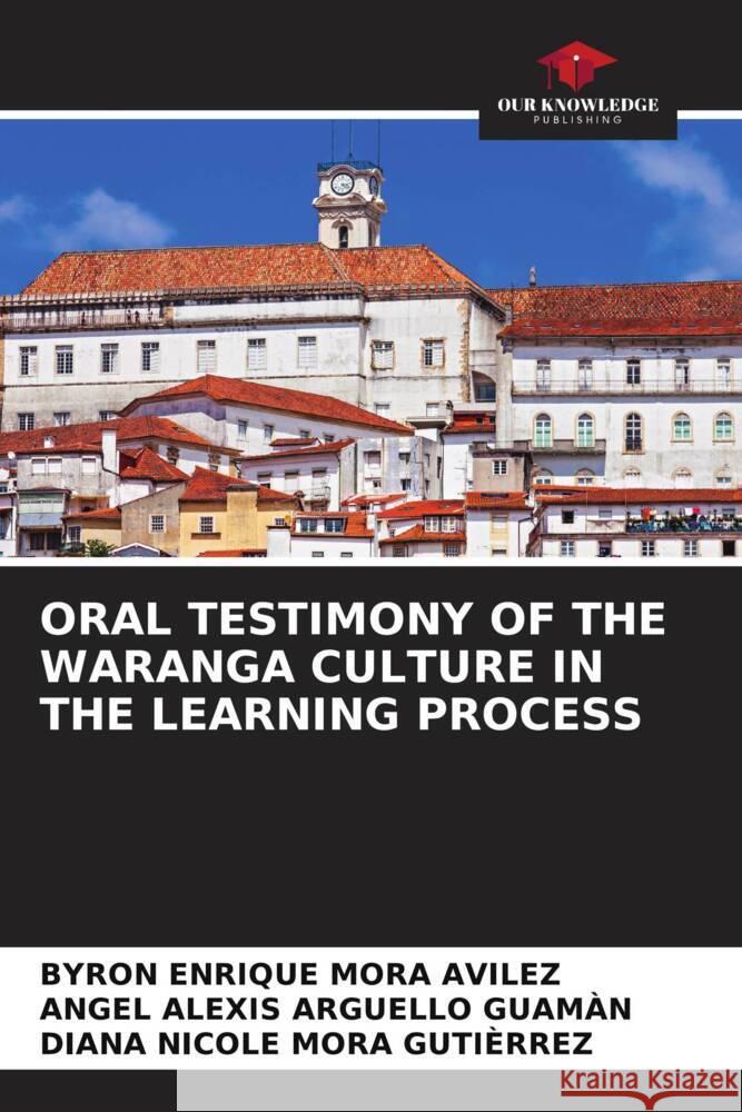 ORAL TESTIMONY OF THE WARANGA CULTURE IN THE LEARNING PROCESS Mora Avilez, Byron Enrique, ARGUELLO GUAMÀN, ANGEL ALEXIS, MORA GUTIÈRREZ, DIANA NICOLE 9786206383840 Our Knowledge Publishing