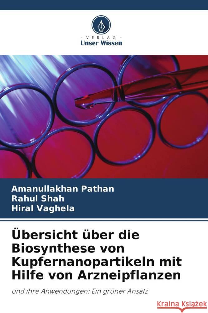 Übersicht über die Biosynthese von Kupfernanopartikeln mit Hilfe von Arzneipflanzen Pathan, Amanullakhan, Shah, Rahul, Vaghela, Hiral 9786206386537