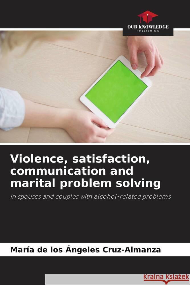 Violence, satisfaction, communication and marital problem solving Cruz-Almanza, María de los Ángeles 9786206391463