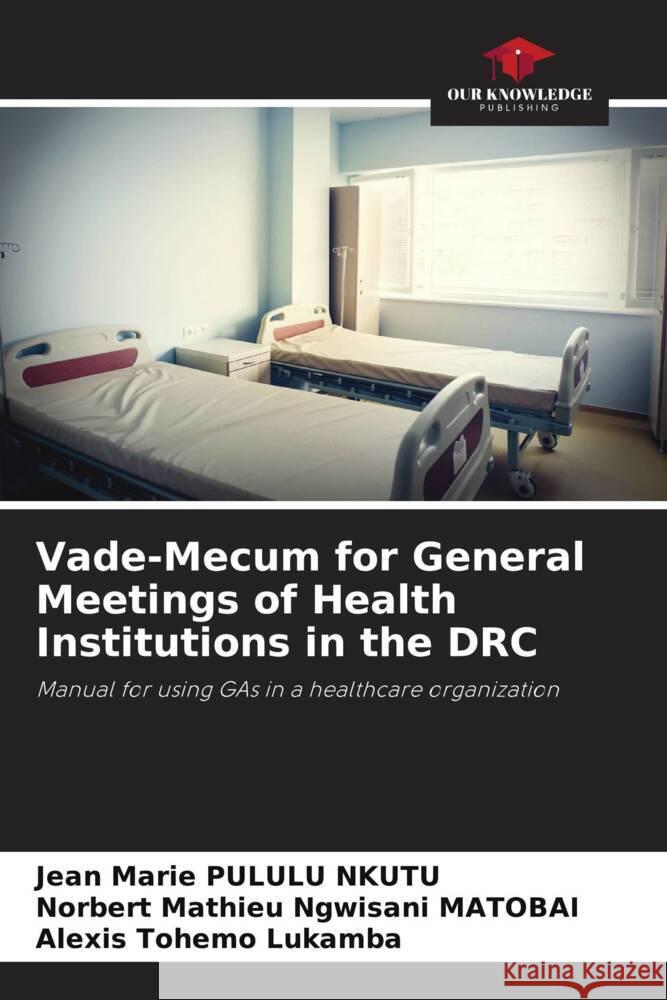 Vade-Mecum for General Meetings of Health Institutions in the DRC Pululu Nkutu, Jean Marie, Ngwisani MATOBAI, Norbert Mathieu, Tohemo Lukamba, Alexis 9786206393467