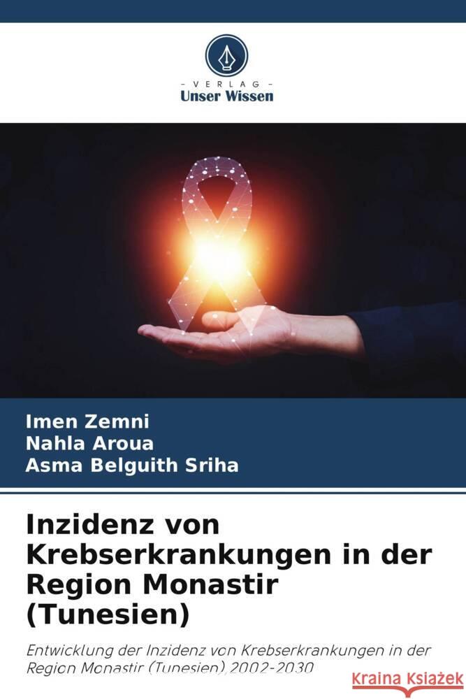 Inzidenz von Krebserkrankungen in der Region Monastir (Tunesien) Zemni, Imen, Aroua, Nahla, Belguith Sriha, Asma 9786206395942 Verlag Unser Wissen