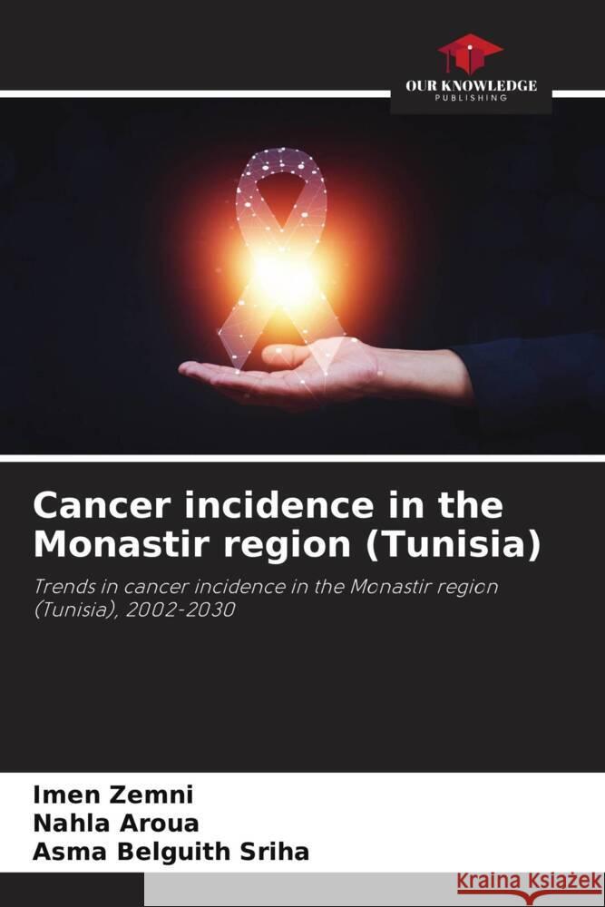 Cancer incidence in the Monastir region (Tunisia) Zemni, Imen, Aroua, Nahla, Belguith Sriha, Asma 9786206395997 Our Knowledge Publishing
