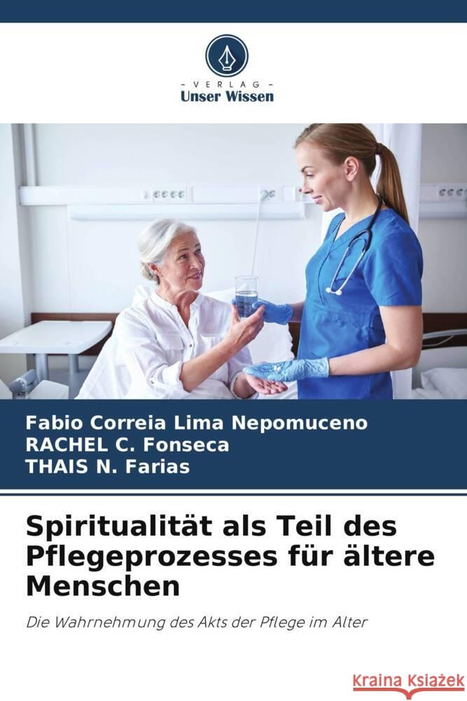 Spiritualität als Teil des Pflegeprozesses für ältere Menschen Correia Lima Nepomuceno, Fabio, C. Fonseca, RACHEL, N. Farias, THAIS 9786206398448