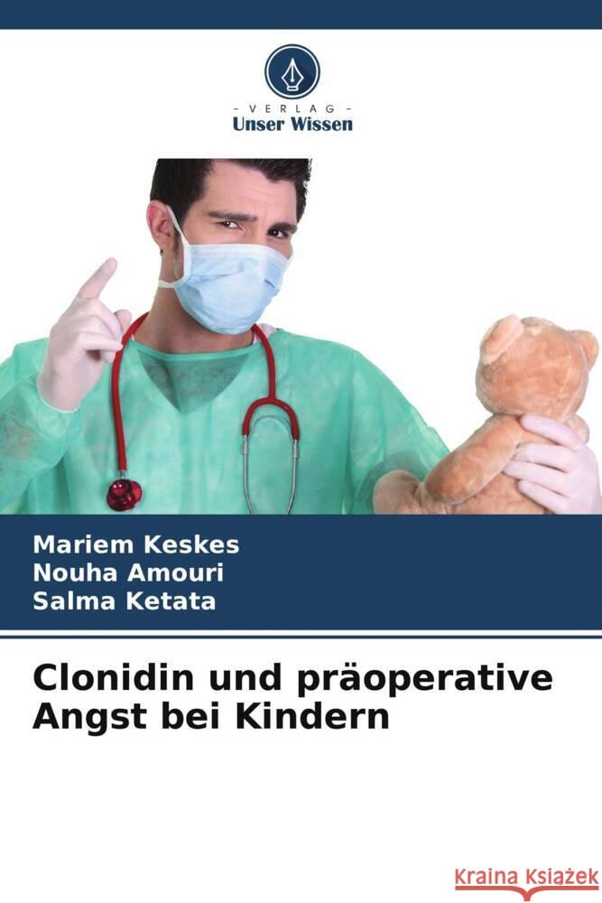 Clonidin und präoperative Angst bei Kindern Keskes, Mariem, Amouri, Nouha, Ketata, Salma 9786206400097