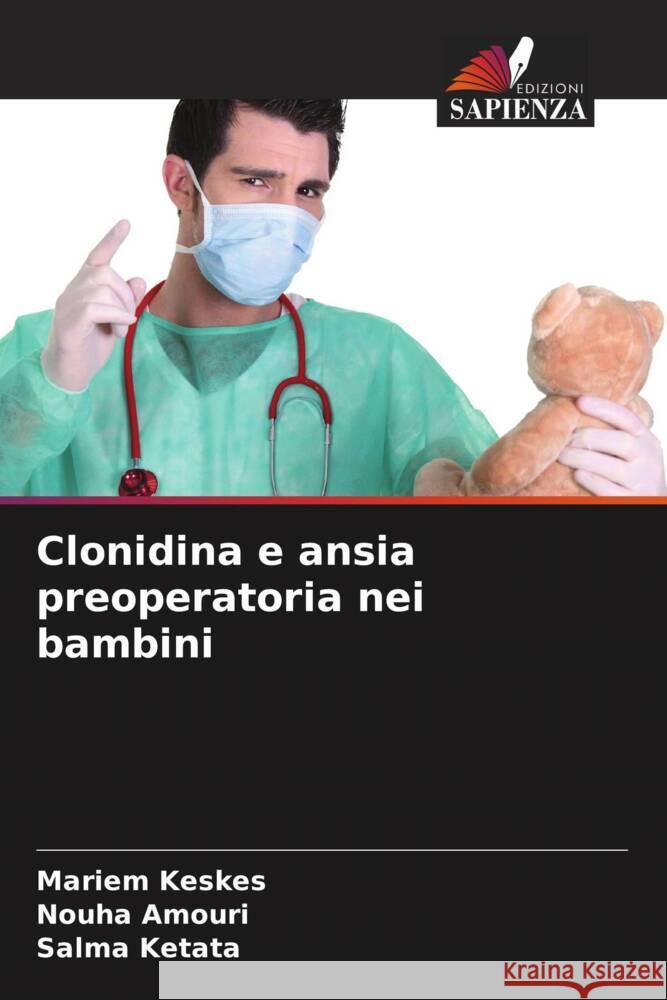 Clonidina e ansia preoperatoria nei bambini Keskes, Mariem, Amouri, Nouha, Ketata, Salma 9786206400127 Edizioni Sapienza