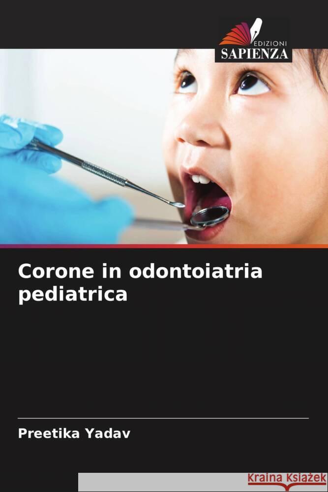 Corone in odontoiatria pediatrica Yadav, Preetika 9786206401032 Edizioni Sapienza