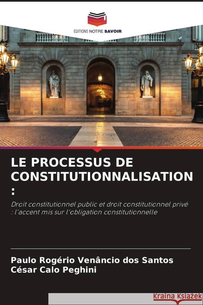 LE PROCESSUS DE CONSTITUTIONNALISATION : Venâncio dos Santos, Paulo Rogério, Peghini, César Calo 9786206404224