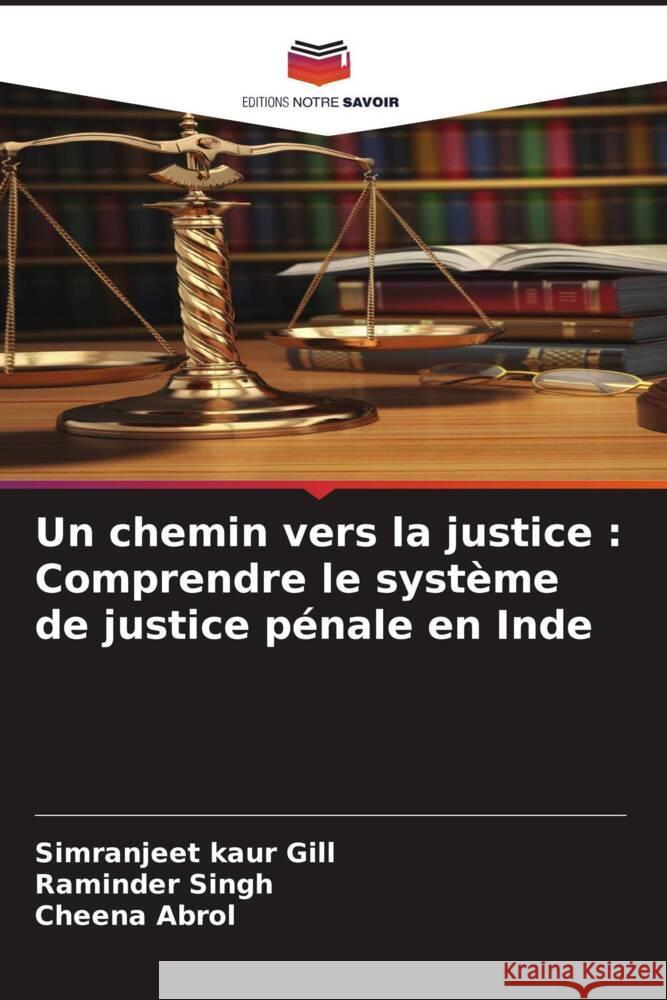 Un chemin vers la justice : Comprendre le système de justice pénale en Inde Gill, Simranjeet Kaur, Singh, Raminder, Abrol, Cheena 9786206404729