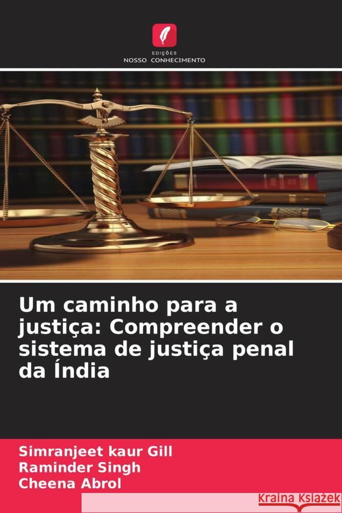 Um caminho para a justiça: Compreender o sistema de justiça penal da Índia Gill, Simranjeet Kaur, Singh, Raminder, Abrol, Cheena 9786206404743