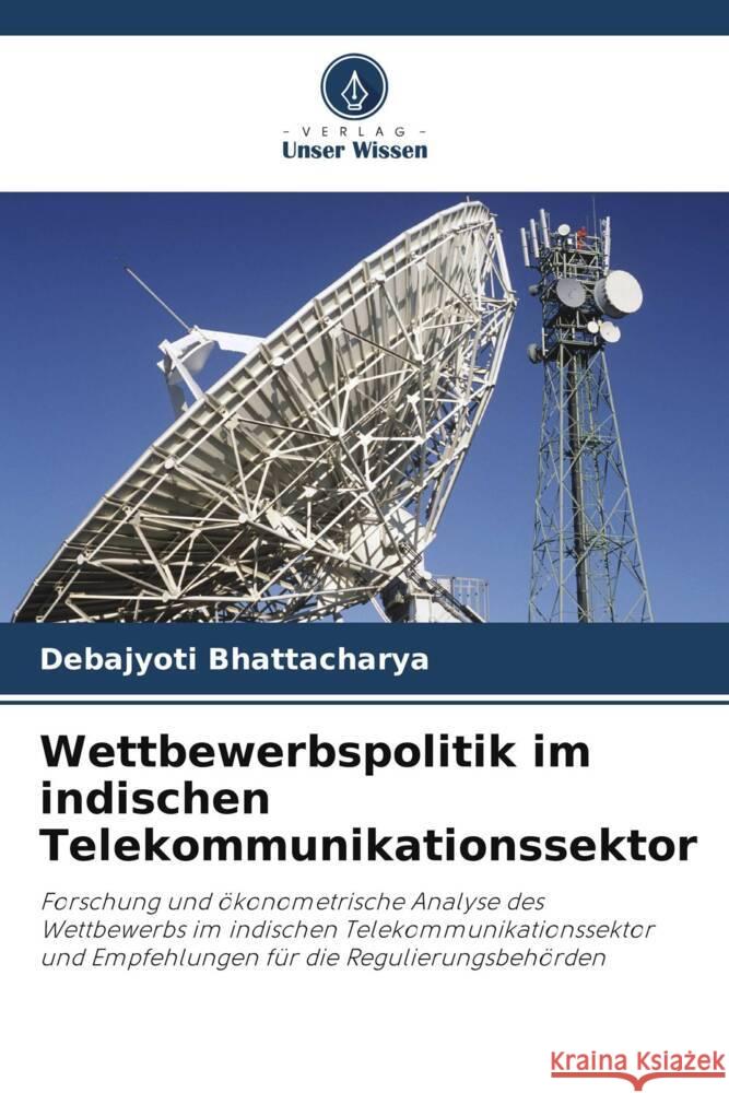 Wettbewerbspolitik im indischen Telekommunikationssektor Bhattacharya, Debajyoti 9786206408963 Verlag Unser Wissen