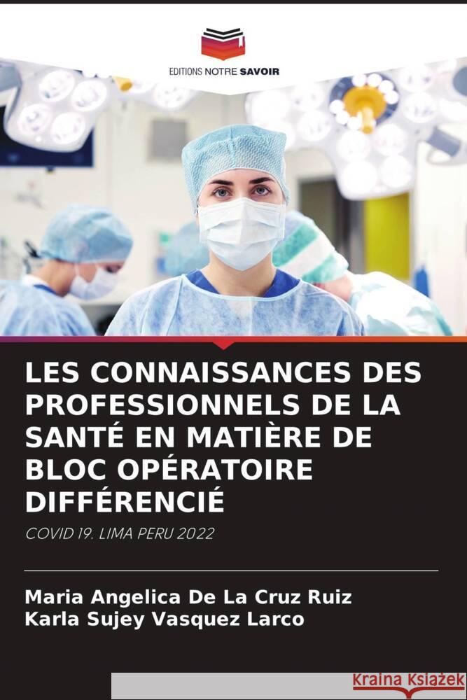 LES CONNAISSANCES DES PROFESSIONNELS DE LA SANTÉ EN MATIÈRE DE BLOC OPÉRATOIRE DIFFÉRENCIÉ De La Cruz Ruiz, Maria Angélica, Vasquez Larco, Karla Sujey 9786206409687