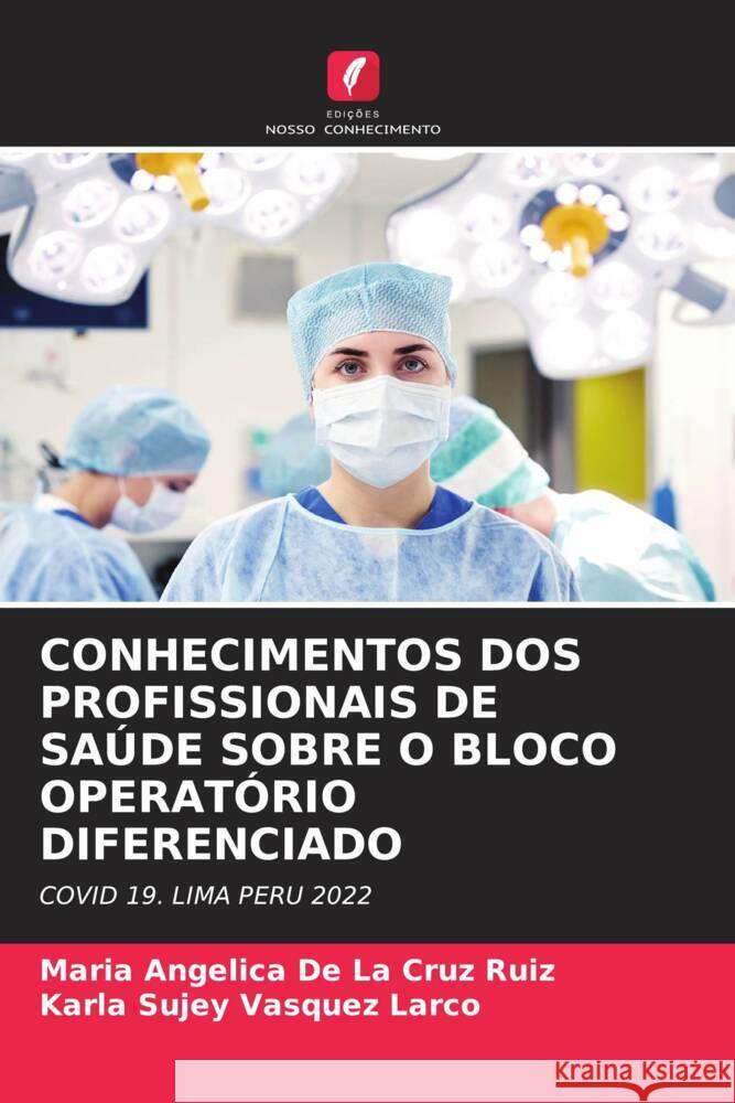 CONHECIMENTOS DOS PROFISSIONAIS DE SAÚDE SOBRE O BLOCO OPERATÓRIO DIFERENCIADO De La Cruz Ruiz, Maria Angélica, Vasquez Larco, Karla Sujey 9786206409694