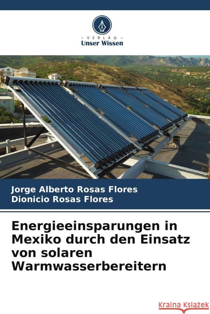 Energieeinsparungen in Mexiko durch den Einsatz von solaren Warmwasserbereitern Rosas Flores, Jorge Alberto, Rosas Flores, Dionicio 9786206410966