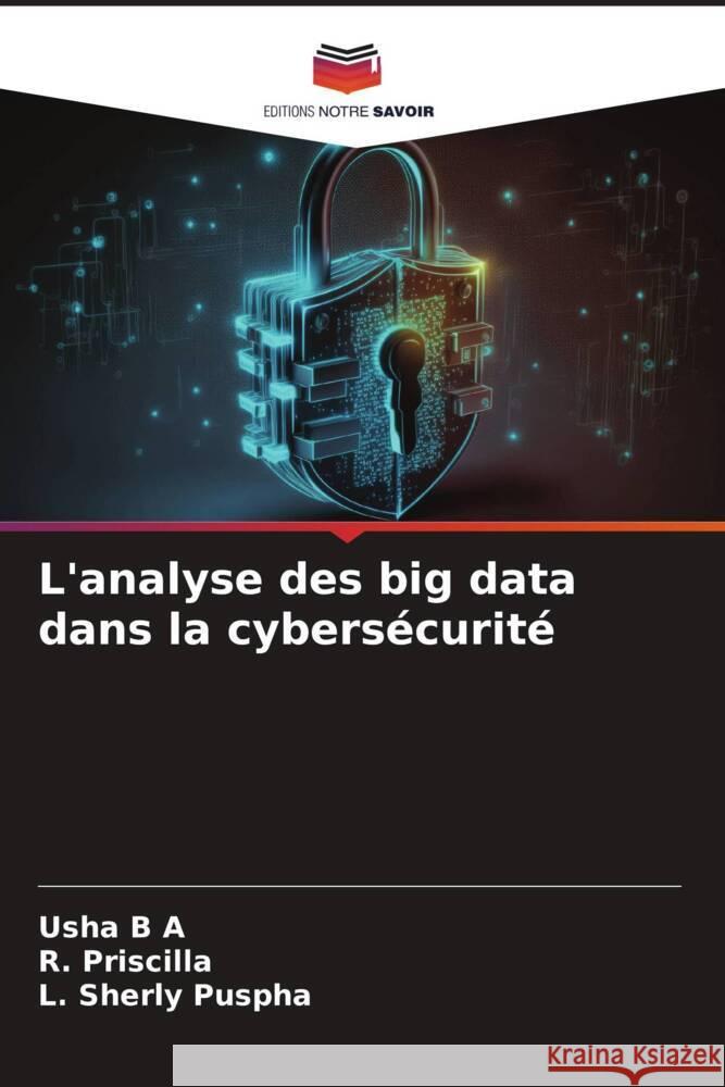 L'analyse des big data dans la cybersécurité B A, Usha, Priscilla, R., Puspha, L. Sherly 9786206414445 Editions Notre Savoir