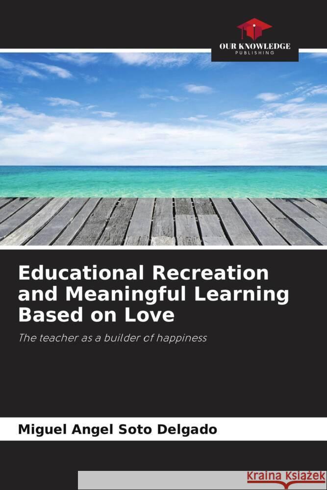 Educational Recreation and Meaningful Learning Based on Love Soto Delgado, Miguel Angel 9786206417279