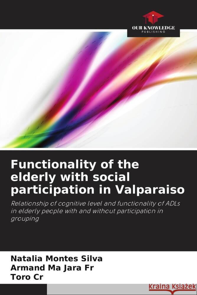 Functionality of the elderly with social participation in Valparaiso Montes Silva, Natalia, Jara Fr, Armand Ma, Cr, Toro 9786206417330 Our Knowledge Publishing