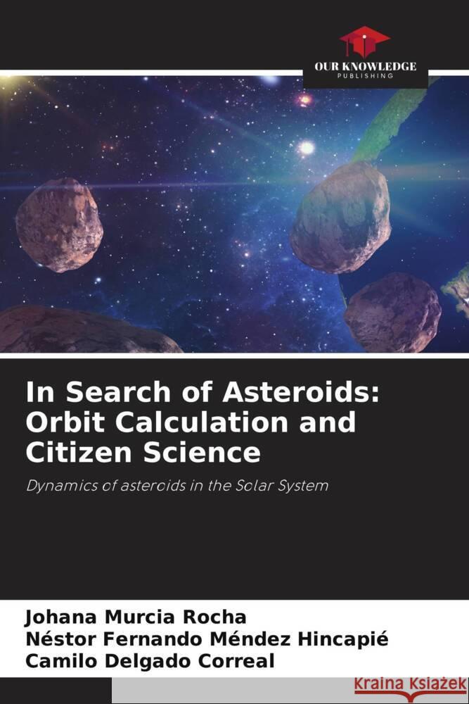 In Search of Asteroids: Orbit Calculation and Citizen Science Murcia Rocha, Johana, Méndez Hincapié, Néstor Fernando, Delgado Correal, Camilo 9786206417514