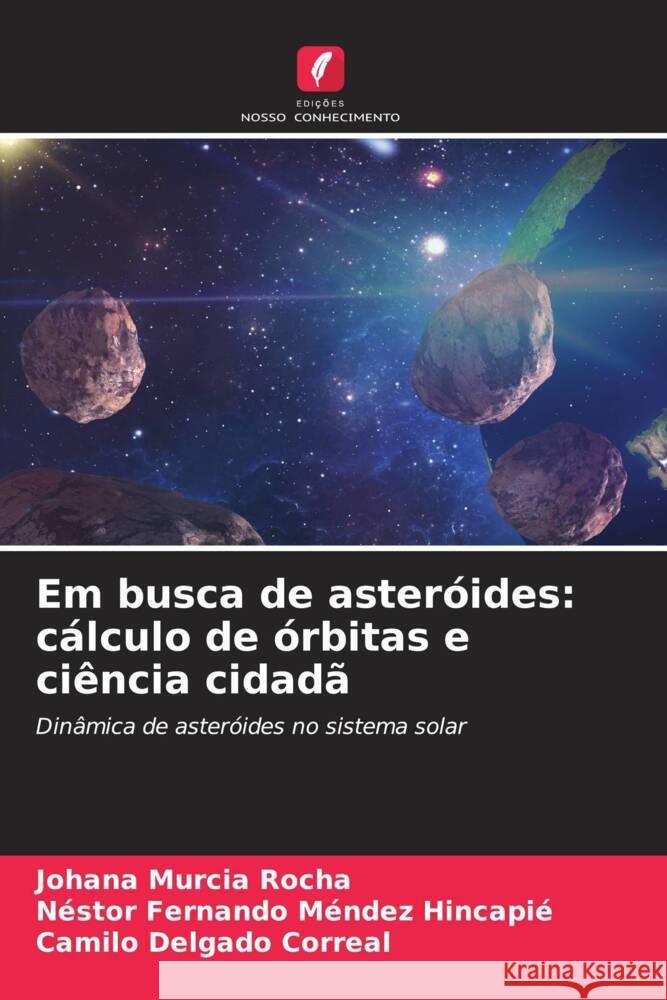 Em busca de asteróides: cálculo de órbitas e ciência cidadã Murcia Rocha, Johana, Méndez Hincapié, Néstor Fernando, Delgado Correal, Camilo 9786206417545