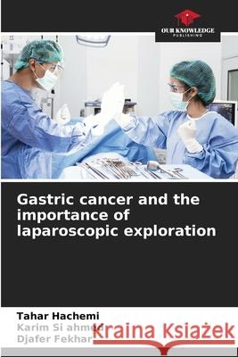 Gastric cancer and the importance of laparoscopic exploration Hachemi, Tahar, Si ahmed, Karim, Fekhar, Djafer 9786206418948